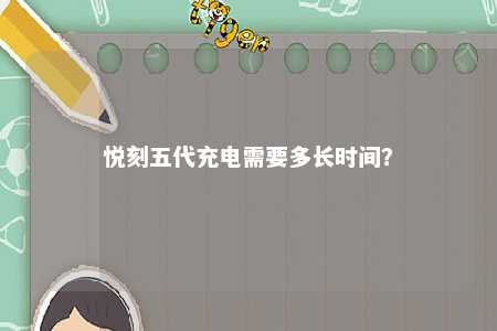悦刻五代充电需要多长时间？ 